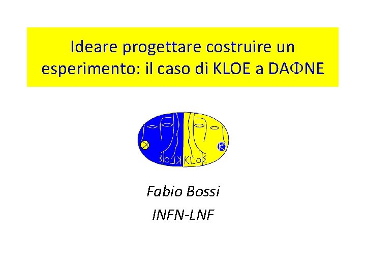 Ideare progettare costruire un esperimento: il caso di KLOE a DA NE Fabio Bossi