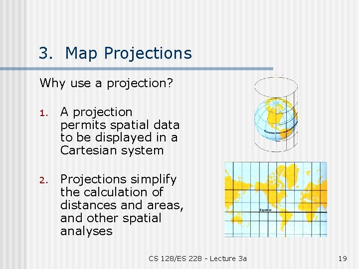 3. Map Projections Why use a projection? 1. A projection permits spatial data to