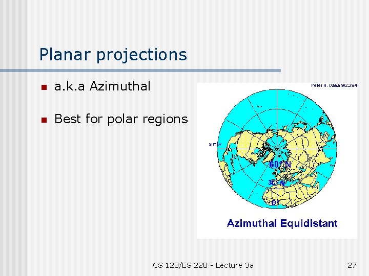 Planar projections n a. k. a Azimuthal n Best for polar regions CS 128/ES