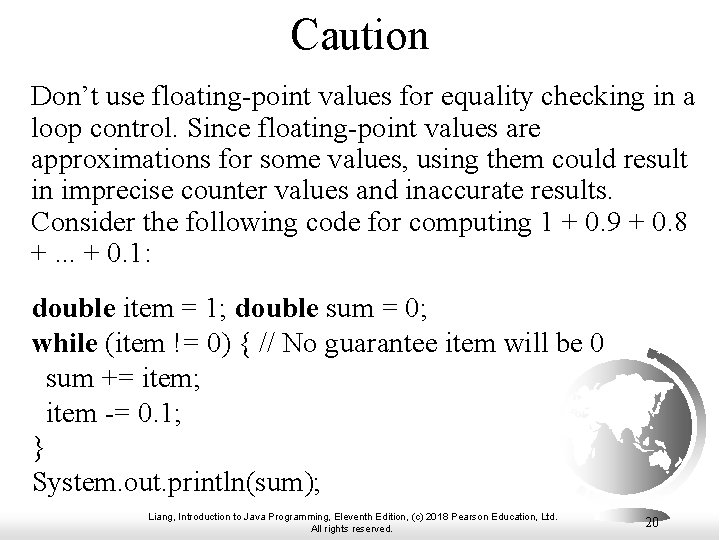 Caution Don’t use floating-point values for equality checking in a loop control. Since floating-point Caution Don’t use floating-point values for equality checking in a loop control. Since floating-point