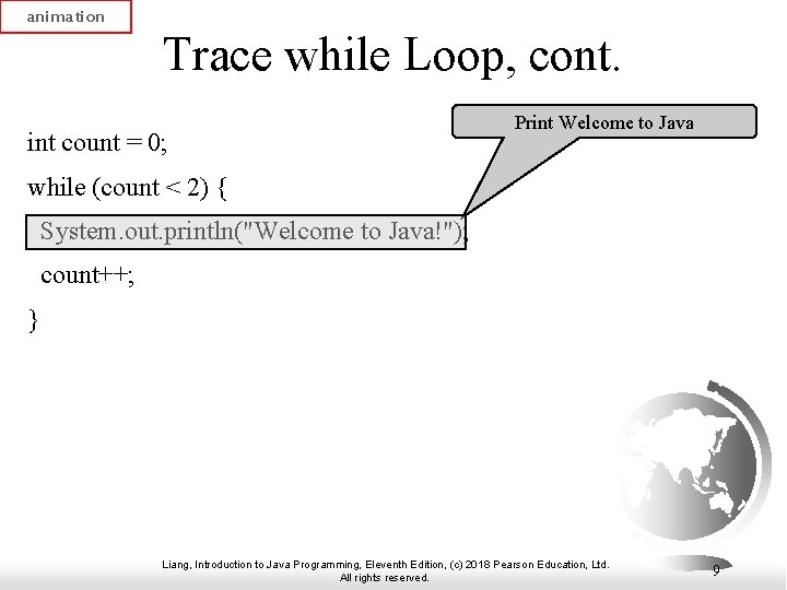 animation Trace while Loop, cont. int count = 0; Print Welcome to Java while animation Trace while Loop, cont. int count = 0; Print Welcome to Java while