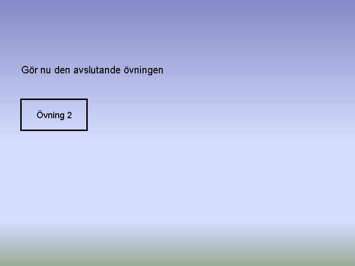 Gör nu den avslutande övningen Övning 2 