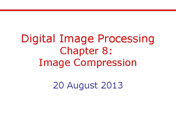 Digital Image Processing Chapter 8: Image Compression 20 August 2013 