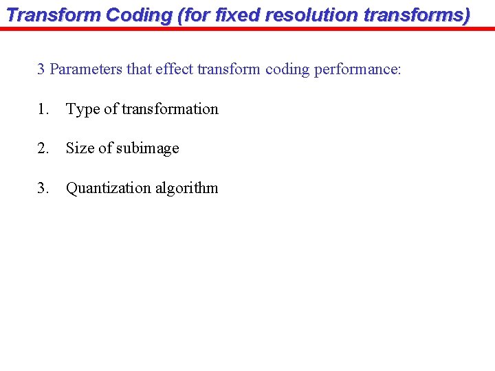 Transform Coding (for fixed resolution transforms) 3 Parameters that effect transform coding performance: 1.