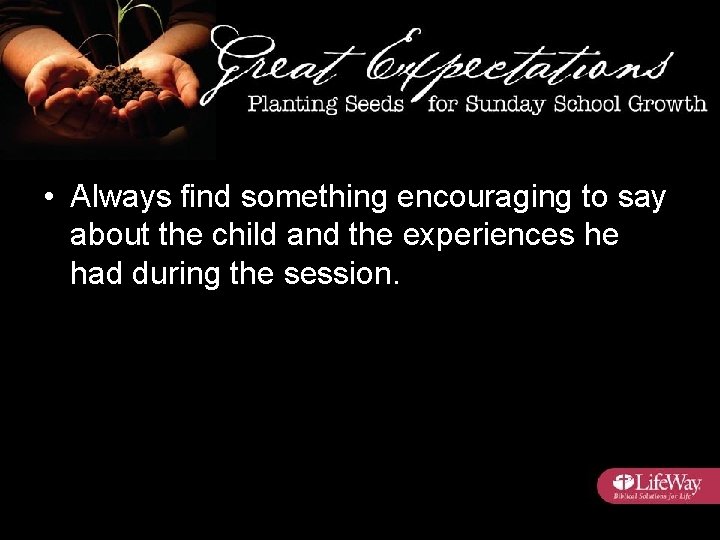  • Always find something encouraging to say about the child and the experiences