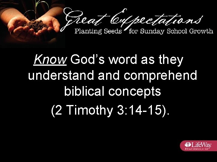 Know God’s word as they understand comprehend biblical concepts (2 Timothy 3: 14 -15).