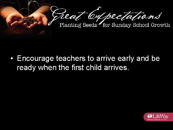  • Encourage teachers to arrive early and be ready when the first child