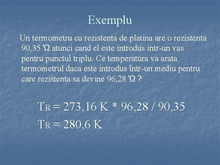 Exemplu Un termometru cu rezistenta de platina are o rezistenta 90, 35 Ώ atunci Exemplu Un termometru cu rezistenta de platina are o rezistenta 90, 35 Ώ atunci