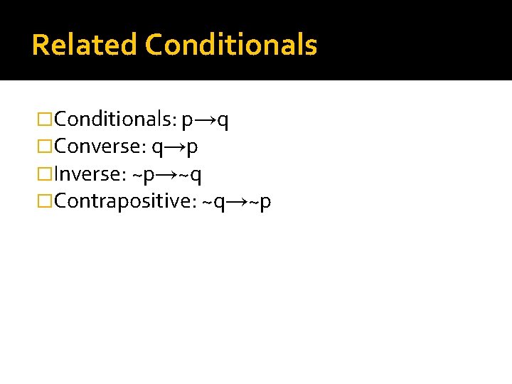 Related Conditionals �Conditionals: p→q �Converse: q→p �Inverse: ~p→~q �Contrapositive: ~q→~p 