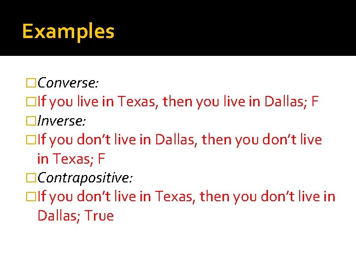 Examples �Converse: �If you live in Texas, then you live in Dallas; F �Inverse: