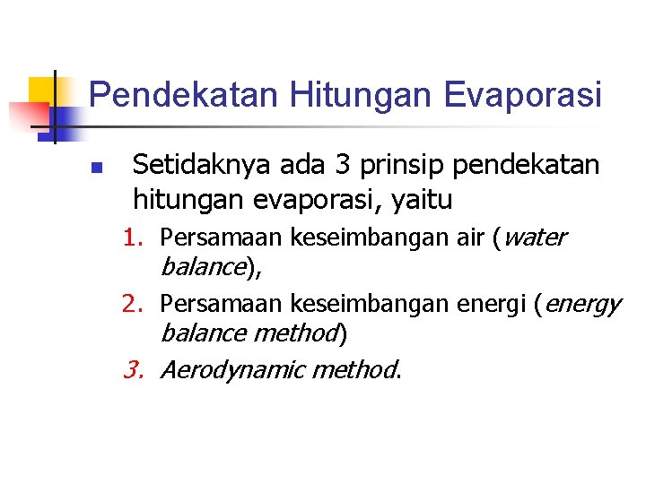 Pendekatan Hitungan Evaporasi n Setidaknya ada 3 prinsip pendekatan hitungan evaporasi, yaitu 1. Persamaan