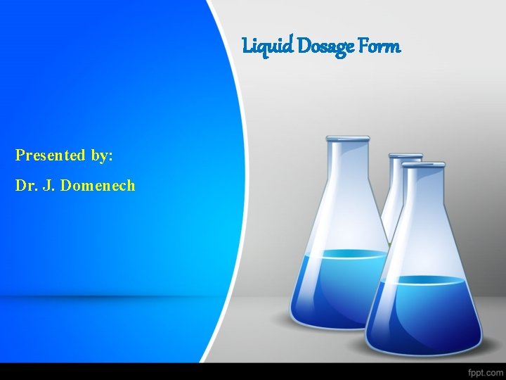 Liquid Dosage Form Presented by: Dr. J. Domenech 