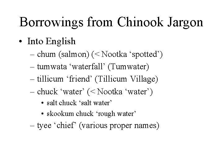 Borrowings from Chinook Jargon • Into English – chum (salmon) (< Nootka ‘spotted’) –