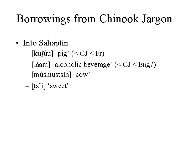 Borrowings from Chinook Jargon • Into Sahaptin – [kuʃúu] ‘pig’ (< CJ < Fr)