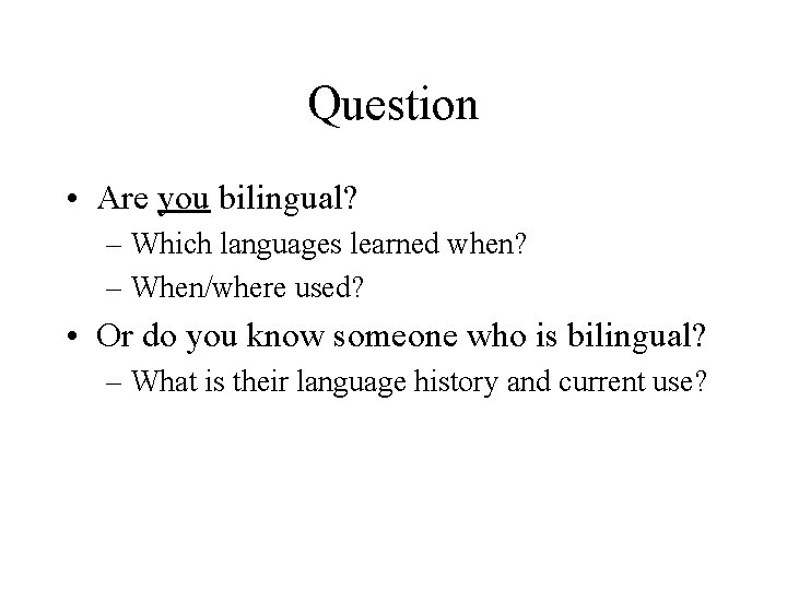 Question • Are you bilingual? – Which languages learned when? – When/where used? •