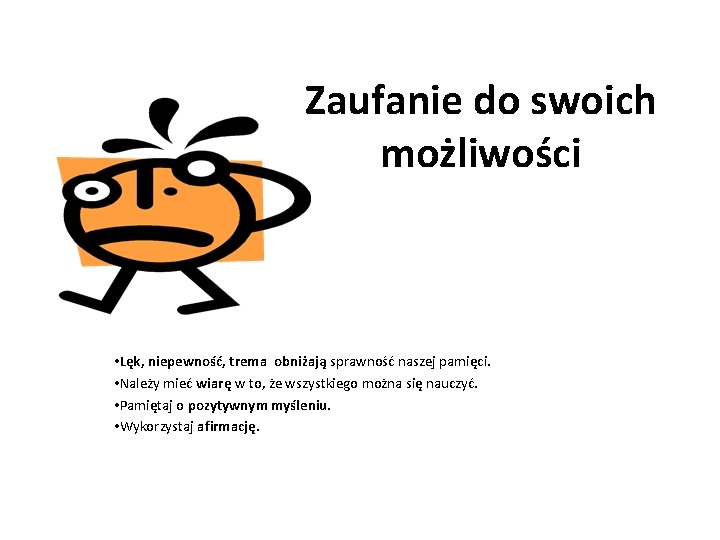 Zaufanie do swoich możliwości • Lęk, niepewność, trema obniżają sprawność naszej pamięci. • Należy