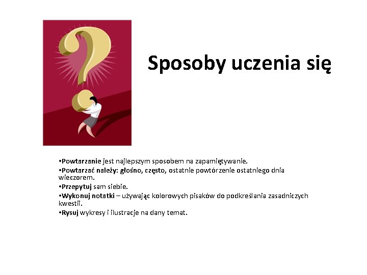 Sposoby uczenia się • Powtarzanie jest najlepszym sposobem na zapamiętywanie. • Powtarzać należy: głośno,