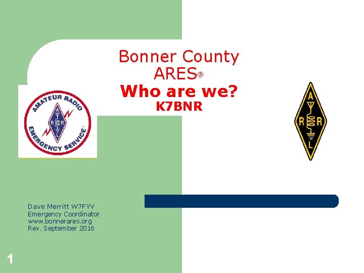 Bonner County ARES® Who are we? K 7 BNR Dave Merritt W 7 FYV