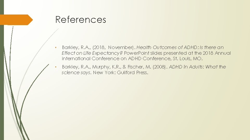 References • Barkley, R. A. , (2018, November). Health Outcomes of ADHD: Is there