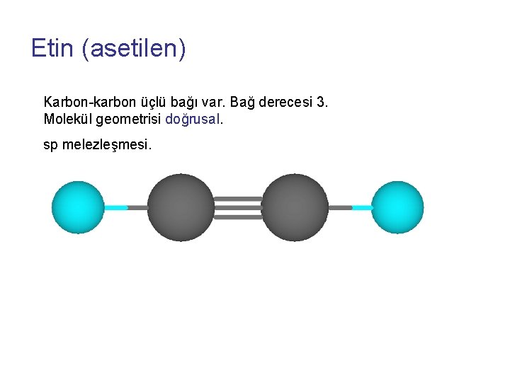 Etin (asetilen) Karbon-karbon üçlü bağı var. Bağ derecesi 3. Molekül geometrisi doğrusal. sp melezleşmesi.