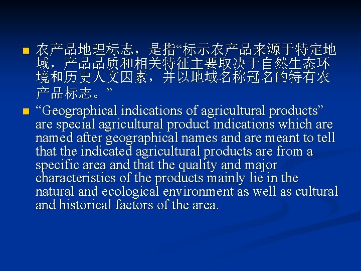 n n 农产品地理标志，是指“标示农产品来源于特定地 域，产品品质和相关特征主要取决于自然生态环 境和历史人文因素，并以地域名称冠名的特有农 产品标志。” “Geographical indications of agricultural products” are special agricultural