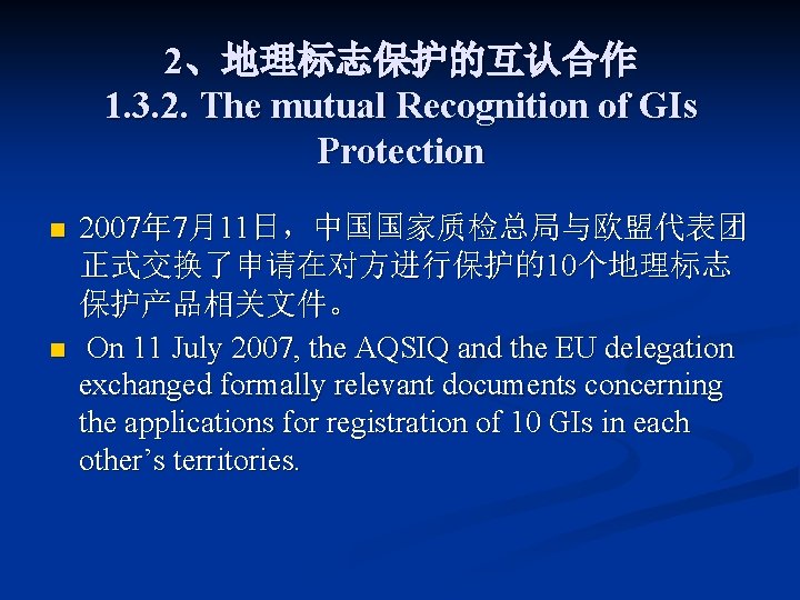 2、地理标志保护的互认合作 1. 3. 2. The mutual Recognition of GIs Protection n n 2007年 7月11日，中国国家质检总局与欧盟代表团