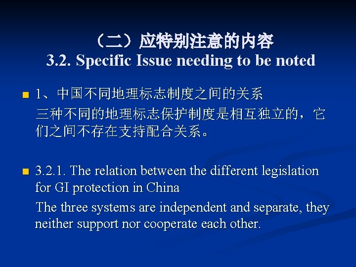 （二）应特别注意的内容 3. 2. Specific Issue needing to be noted n 1、中国不同地理标志制度之间的关系 三种不同的地理标志保护制度是相互独立的，它 们之间不存在支持配合关系。 n