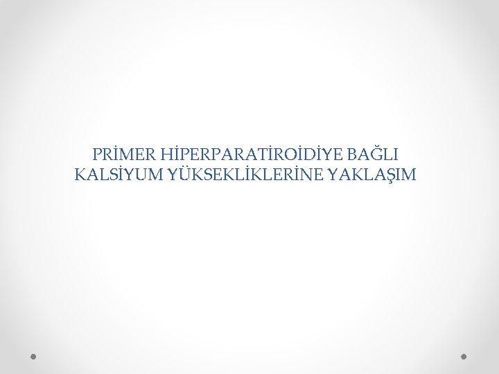 PRİMER HİPERPARATİROİDİYE BAĞLI KALSİYUM YÜKSEKLİKLERİNE YAKLAŞIM 