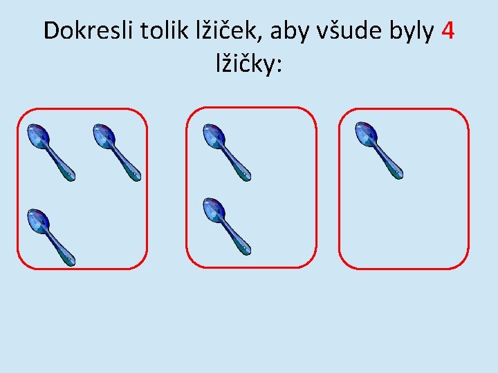 Dokresli tolik lžiček, aby všude byly 4 lžičky: 