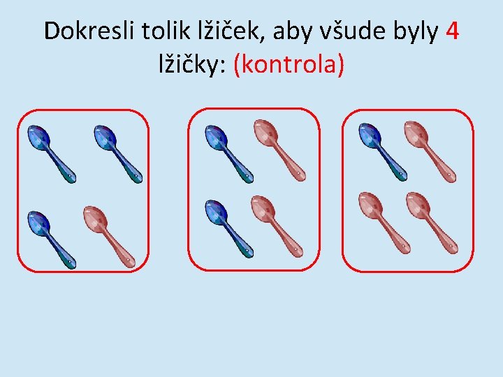 Dokresli tolik lžiček, aby všude byly 4 lžičky: (kontrola) 