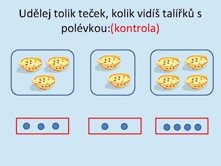 Udělej tolik teček, kolik vidíš talířků s polévkou: (kontrola) 