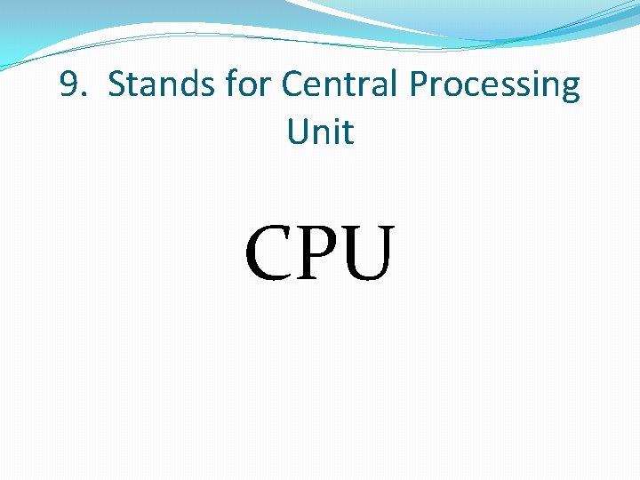 9. Stands for Central Processing Unit CPU 