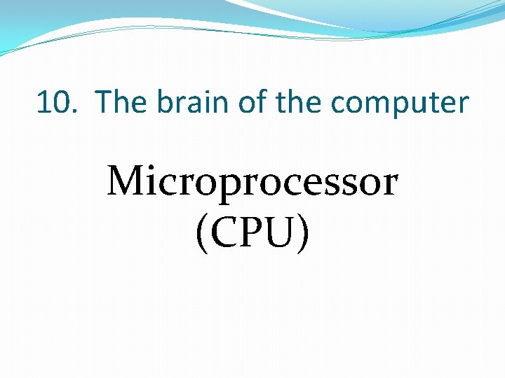 10. The brain of the computer Microprocessor (CPU) 