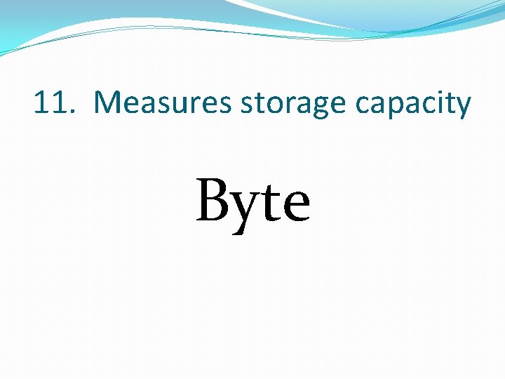 11. Measures storage capacity Byte 