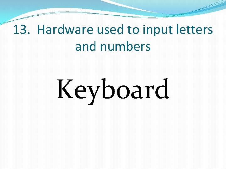 13. Hardware used to input letters and numbers Keyboard 