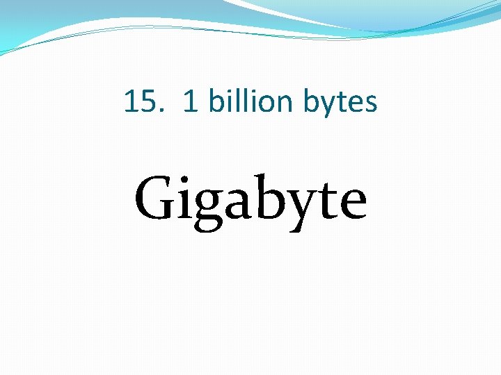 15. 1 billion bytes Gigabyte 