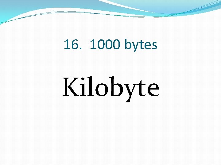 16. 1000 bytes Kilobyte 