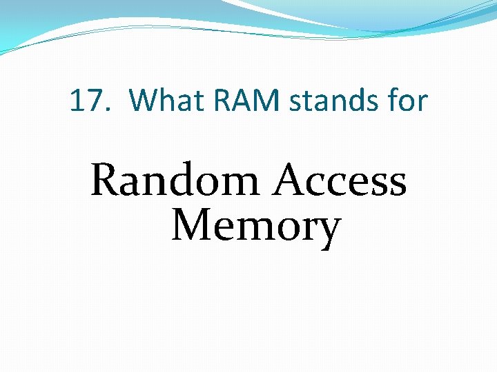 17. What RAM stands for Random Access Memory 