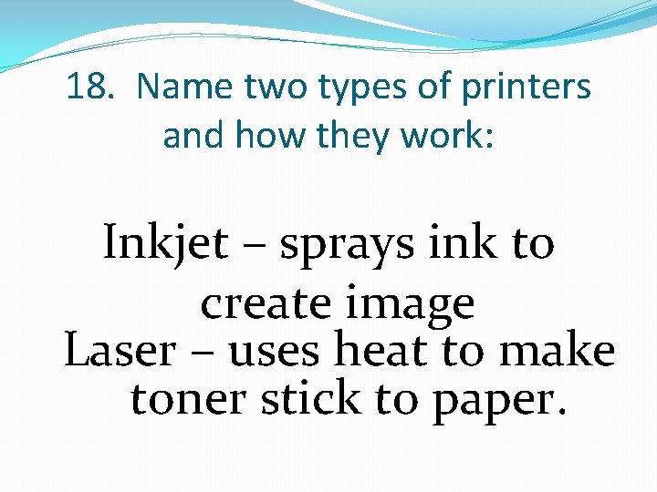 18. Name two types of printers and how they work: Inkjet – sprays ink