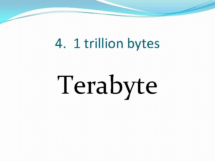 4. 1 trillion bytes Terabyte 