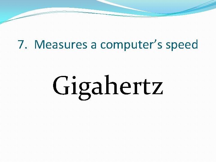 7. Measures a computer’s speed Gigahertz 