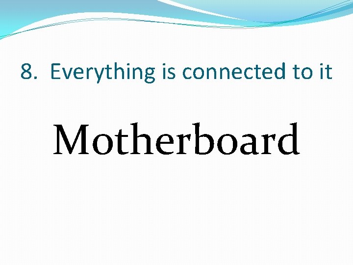 8. Everything is connected to it Motherboard 