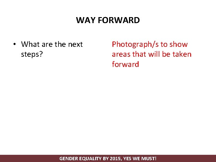 WAY FORWARD • What are the next steps? Photograph/s to show areas that will