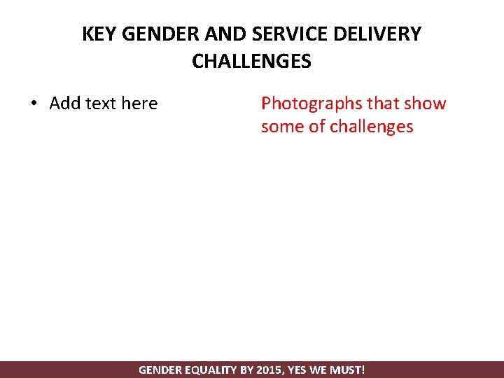 KEY GENDER AND SERVICE DELIVERY CHALLENGES • Add text here Photographs that show some