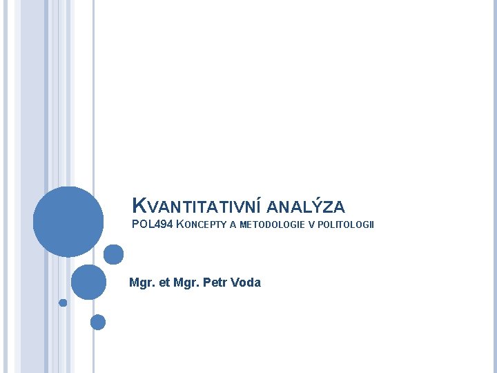 KVANTITATIVNÍ ANALÝZA POL 494 KONCEPTY A METODOLOGIE V POLITOLOGII Mgr. et Mgr. Petr Voda