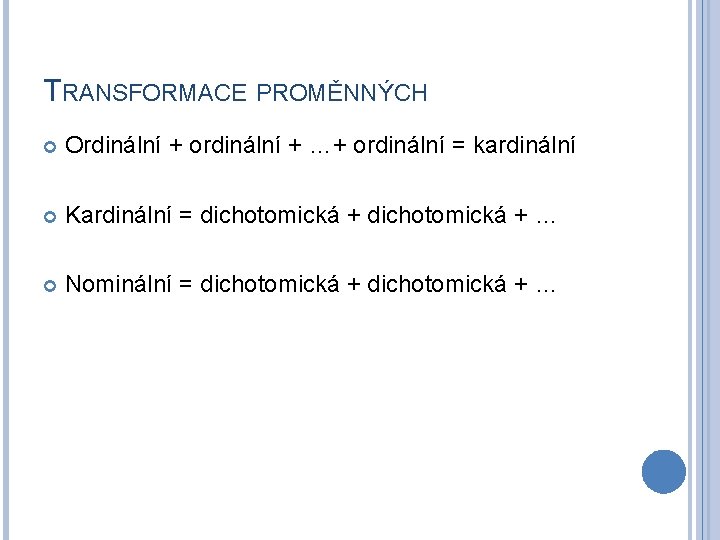 TRANSFORMACE PROMĚNNÝCH Ordinální + ordinální + …+ ordinální = kardinální Kardinální = dichotomická +