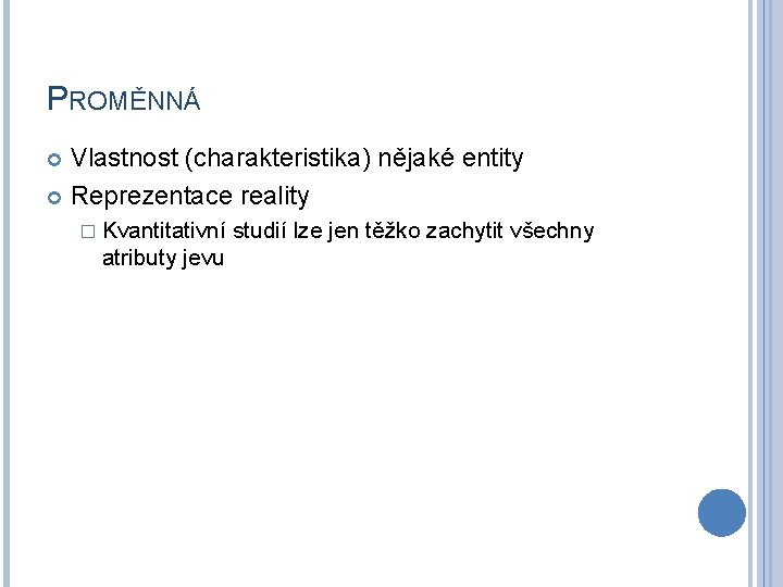 PROMĚNNÁ Vlastnost (charakteristika) nějaké entity Reprezentace reality � Kvantitativní atributy jevu studií lze jen