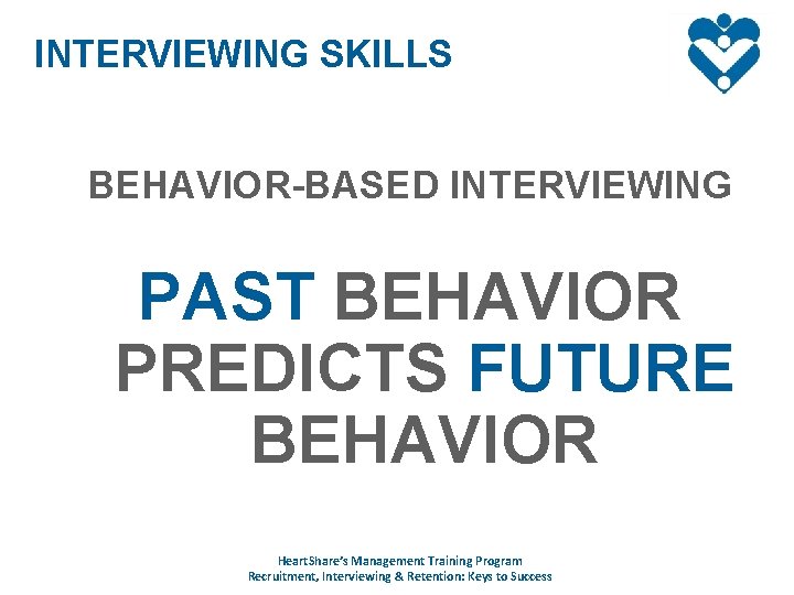 INTERVIEWING SKILLS BEHAVIOR-BASED INTERVIEWING PAST BEHAVIOR PREDICTS FUTURE BEHAVIOR Heart. Share’s Management Training Program