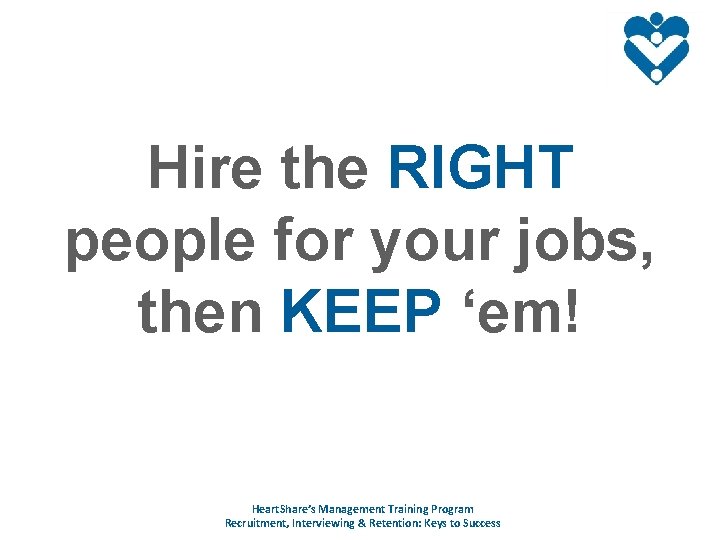 Hire the RIGHT people for your jobs, then KEEP ‘em! Heart. Share’s Management Training