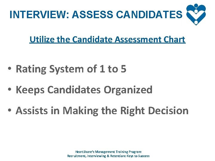 INTERVIEW: ASSESS CANDIDATES Utilize the Candidate Assessment Chart • Rating System of 1 to